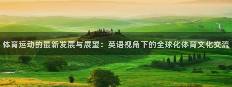 米兰体育最新版下载：体育运动的最新发展与展望：英语视角下的全球化体育文化交流