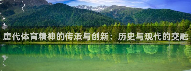 米兰体育最新版下载：唐代体育精神的传承与创新：历史与现代的交融