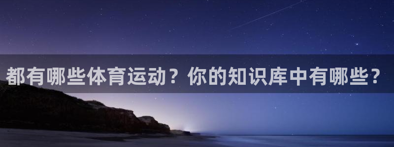 米兰体育怎么样：都有哪些体育运动？你的知识库中有哪些？