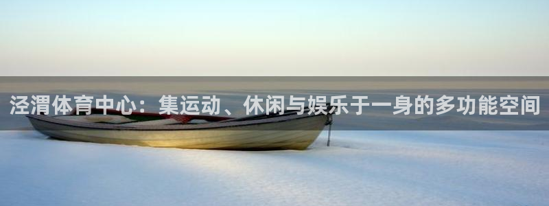 米兰体育：泾渭体育中心：集运动、休闲与娱乐于一身的多功能空间