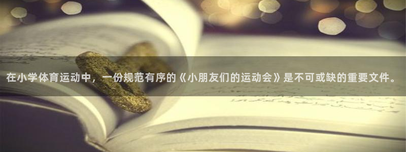 米兰体育：在小学体育运动中，一份规范有序的《小朋友们的运动会》是不可或缺的重要文件。