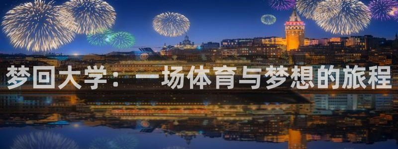 米兰体育：梦回大学：一场体育与梦想的旅程